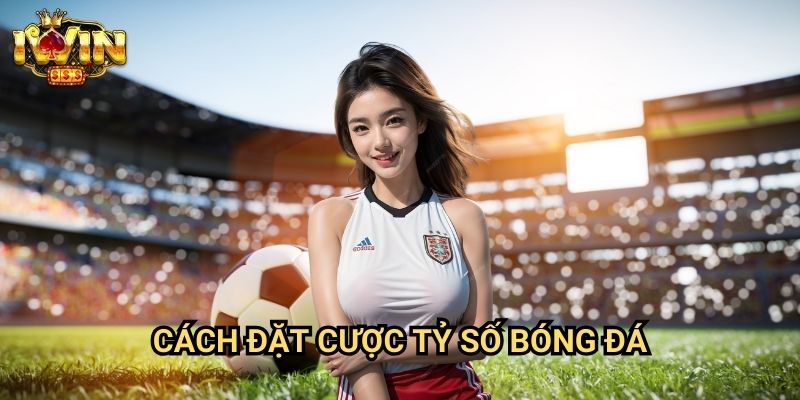 Cách đặt cược tỷ số bóng đá Iwin: Phương pháp săn tỷ lệ ăn cao từ chuyên gia 1 Cách đặt cược tỷ số bóng đá Iwin: Phương pháp săn tỷ lệ ăn cao từ chuyên gia