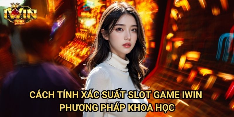 Cách tính xác suất slot game Iwin - Phương pháp khoa học